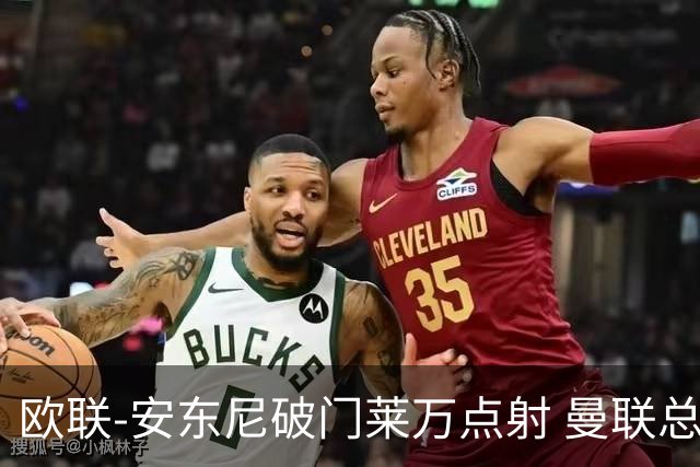 欧联-安东尼破门莱万点射 曼联总比分4-3巴萨晋级